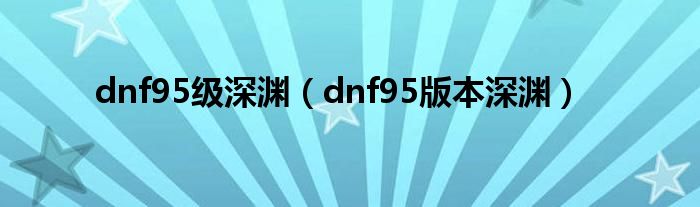 dnf95级深渊（dnf95版本深渊）