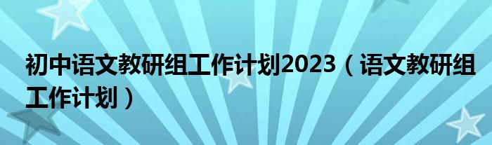 初中语文教研组工作计划2023（语文教研组工作计划）