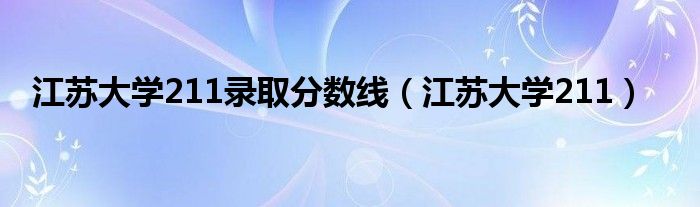 江苏大学211录取分数线（江苏大学211）