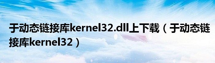 于动态链接库kernel32.dll上下载（于动态链接库kernel32）