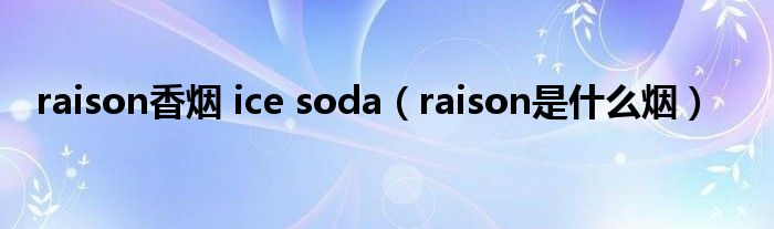 raison香烟 ice soda（raison是什么烟）